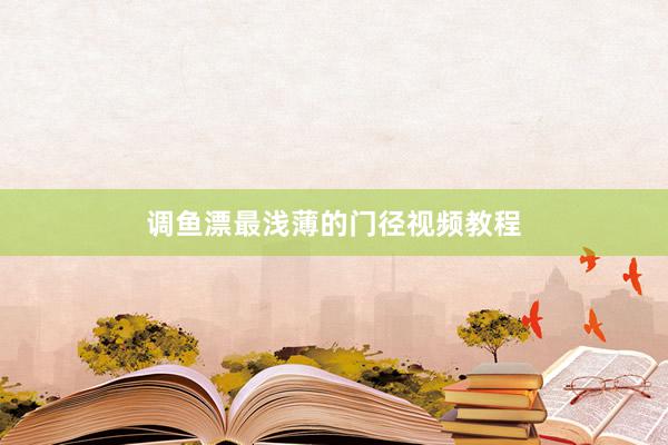 调鱼漂最浅薄的门径视频教程