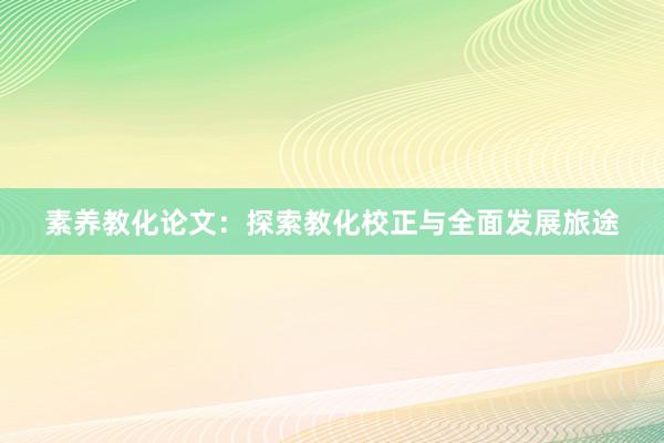 素养教化论文：探索教化校正与全面发展旅途