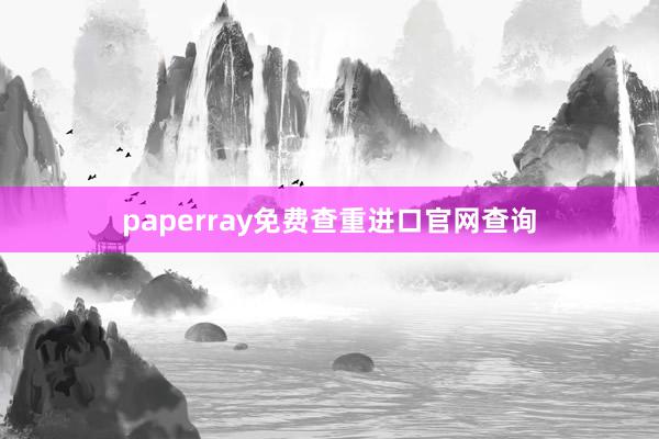 paperray免费查重进口官网查询